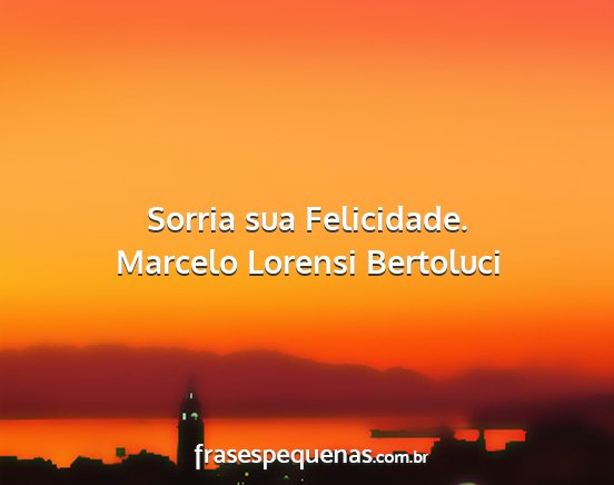 Marcelo Lorensi Bertoluci - Sorria sua Felicidade....