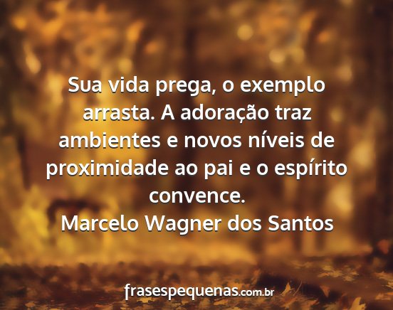 Marcelo Wagner dos Santos - Sua vida prega, o exemplo arrasta. A adoração...