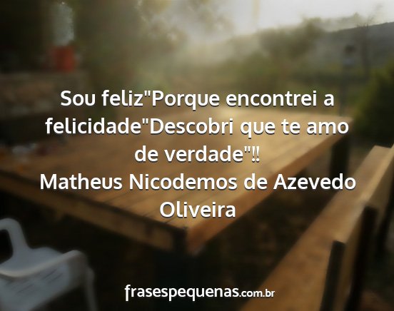Matheus Nicodemos de Azevedo Oliveira - Sou felizPorque encontrei a felicidadeDescobri...