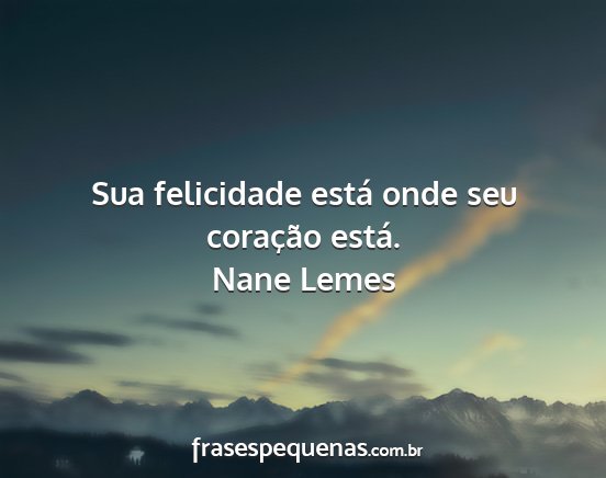 Nane Lemes - Sua felicidade está onde seu coração está....