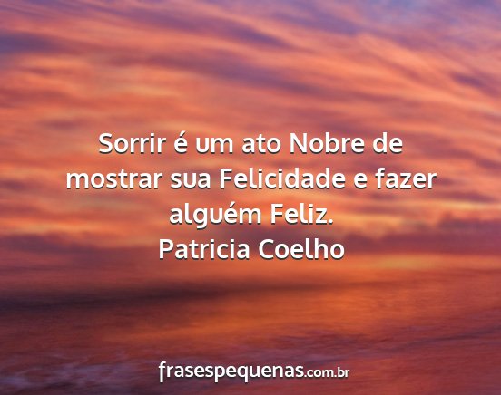 Patricia Coelho - Sorrir é um ato Nobre de mostrar sua Felicidade...