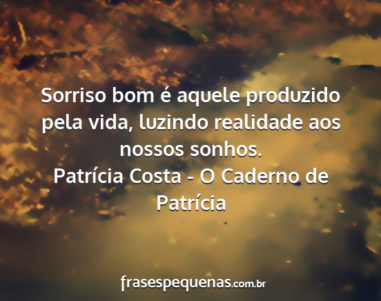 Patrícia Costa - O Caderno de Patrícia - Sorriso bom é aquele produzido pela vida,...