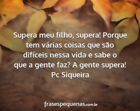 Pc Siqueira - Supera meu filho, supera! Porque tem várias...