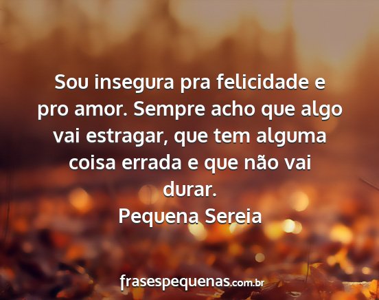 Pequena Sereia - Sou insegura pra felicidade e pro amor. Sempre...