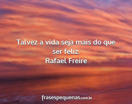 Rafael Freire - Talvez a vida seja mais do que ser feliz....