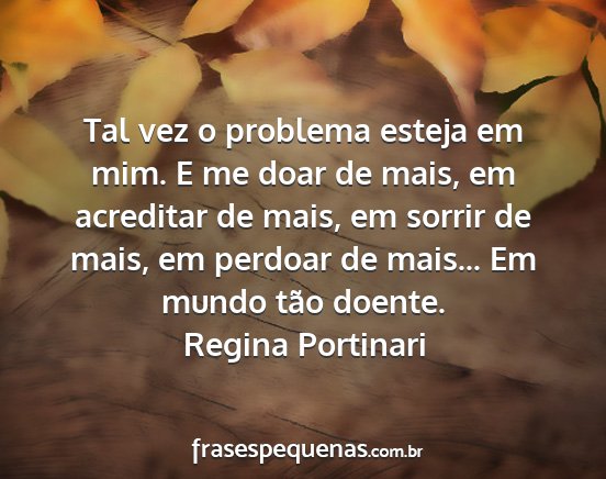 Regina Portinari - Tal vez o problema esteja em mim. E me doar de...