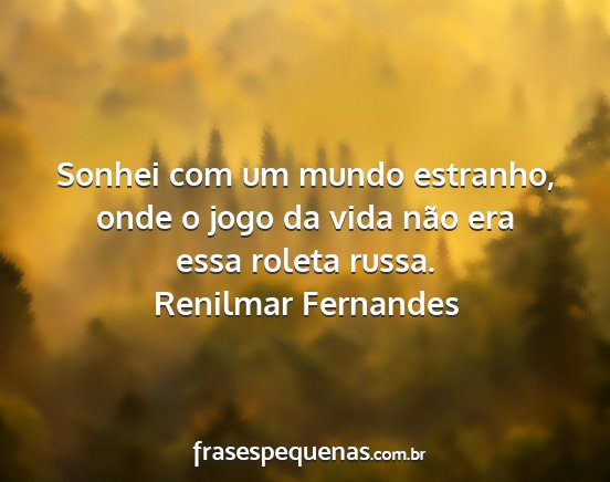 Renilmar Fernandes - Sonhei com um mundo estranho, onde o jogo da vida...