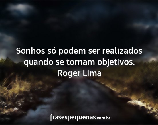 Roger Lima - Sonhos só podem ser realizados quando se tornam...
