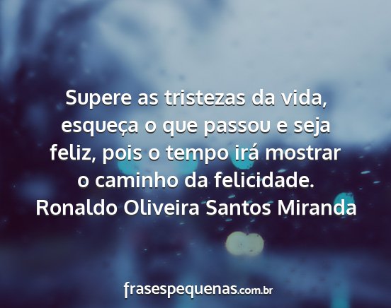 Ronaldo Oliveira Santos Miranda - Supere as tristezas da vida, esqueça o que...