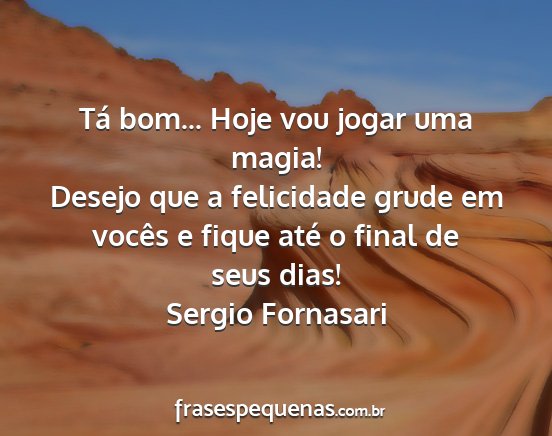 Sergio Fornasari - Tá bom... Hoje vou jogar uma magia! Desejo que a...