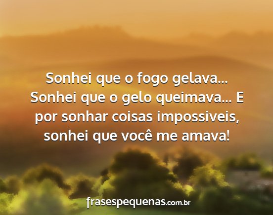 Sonhei que o fogo gelava... Sonhei que o gelo...