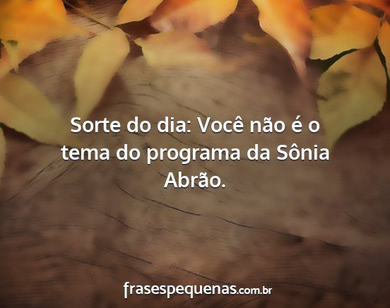 Sorte do dia: Você não é o tema do programa da...