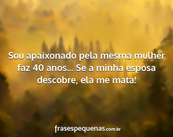 Sou apaixonado pela mesma mulher faz 40 anos......