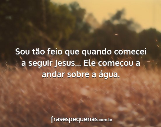 Sou tão feio que quando comecei a seguir...
