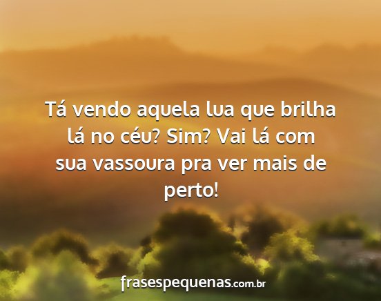 Tá vendo aquela lua que brilha lá no céu? Sim?...