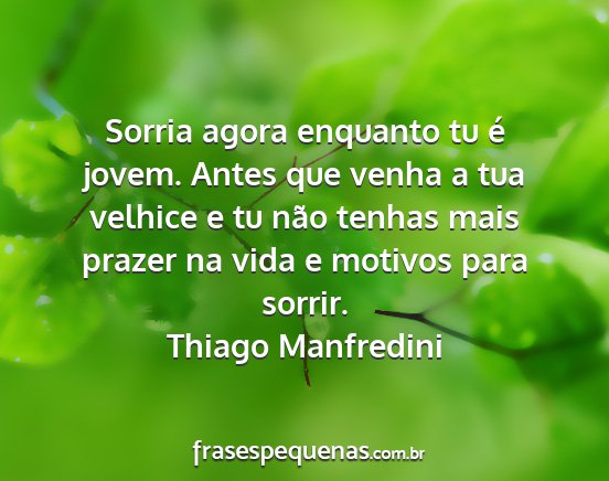 Thiago Manfredini - Sorria agora enquanto tu é jovem. Antes que...