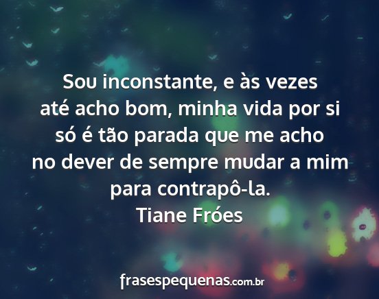 Tiane Fróes - Sou inconstante, e às vezes até acho bom, minha...