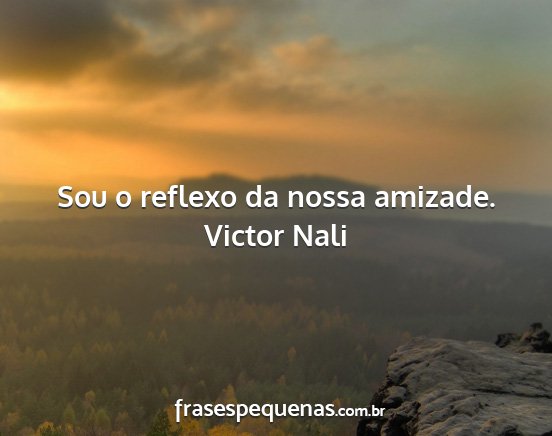 Victor Nali - Sou o reflexo da nossa amizade....