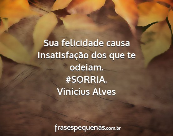 Vinicius Alves - Sua felicidade causa insatisfação dos que te...