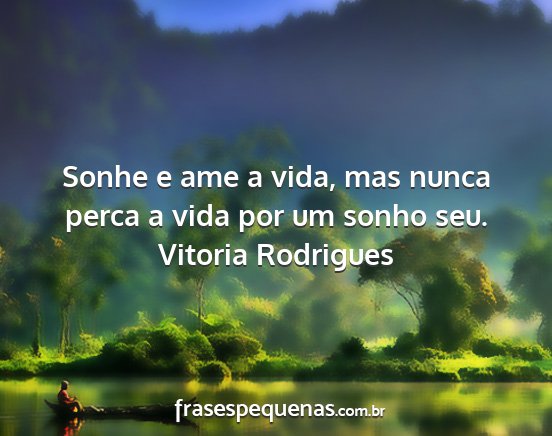Vitoria Rodrigues - Sonhe e ame a vida, mas nunca perca a vida por um...