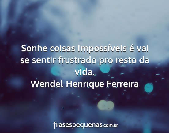 Wendel Henrique Ferreira - Sonhe coisas impossíveis é vai se sentir...