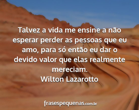 Wilton Lazarotto - Talvez a vida me ensine a não esperar perder as...