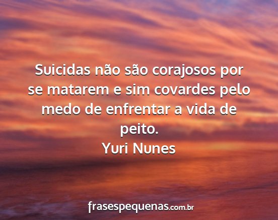 Yuri Nunes - Suicidas não são corajosos por se matarem e sim...