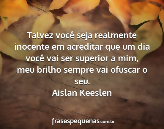 Aislan Keeslen - Talvez você seja realmente inocente em acreditar...