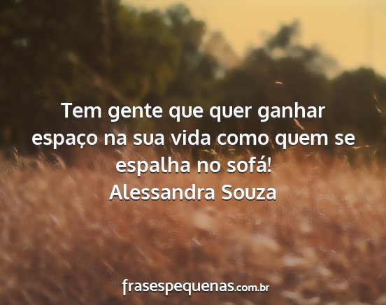 Alessandra Souza - Tem gente que quer ganhar espaço na sua vida...