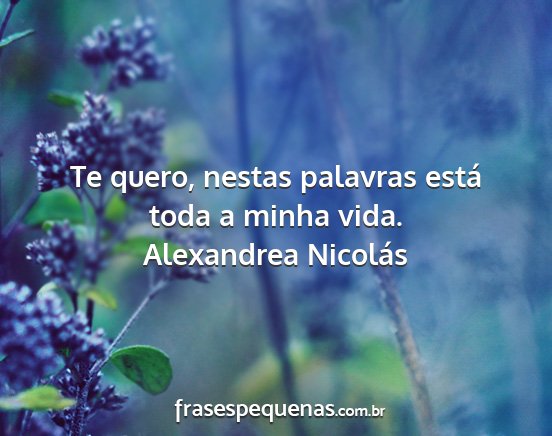 Alexandrea Nicolás - Te quero, nestas palavras está toda a minha vida....