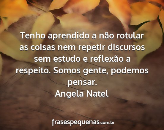 Angela Natel - Tenho aprendido a não rotular as coisas nem...