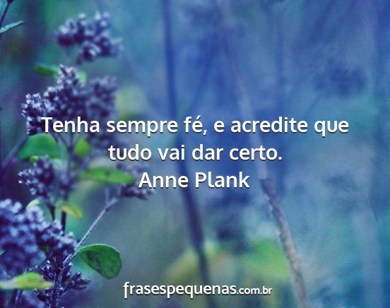 Anne Plank - Tenha sempre fé, e acredite que tudo vai dar...