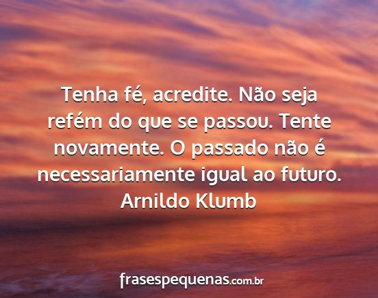 Arnildo Klumb - Tenha fé, acredite. Não seja refém do que se...