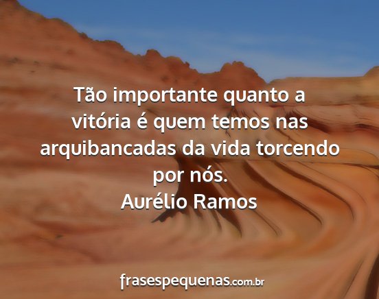 Aurélio Ramos - Tão importante quanto a vitória é quem temos...