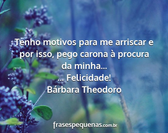 Bárbara Theodoro - Tenho motivos para me arriscar e por isso, pego...