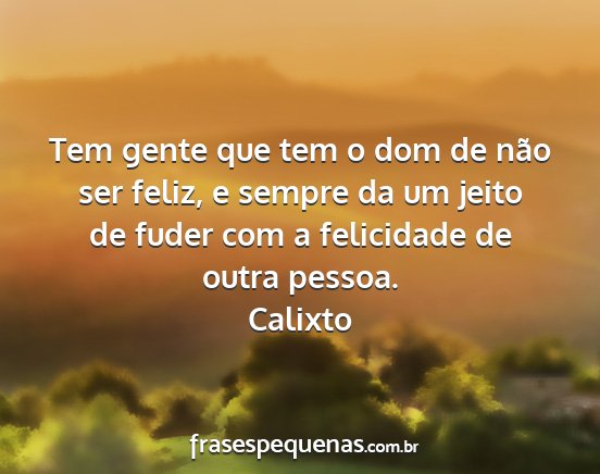 Calixto - Tem gente que tem o dom de não ser feliz, e...