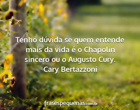 Cary Bertazzoni - Tenho dúvida se quem entende mais da vida é o...