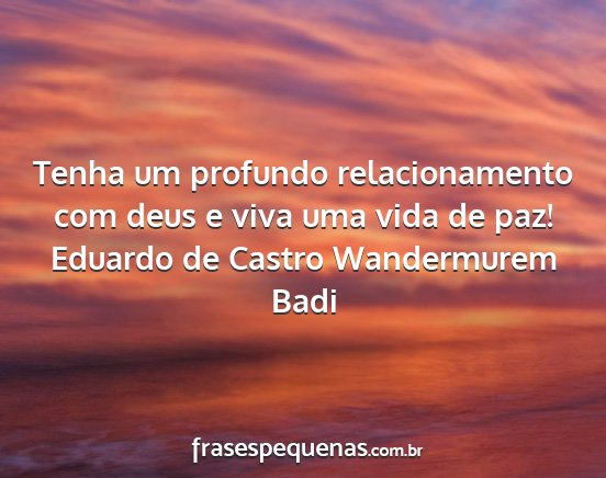 Eduardo de Castro Wandermurem Badi - Tenha um profundo relacionamento com deus e viva...