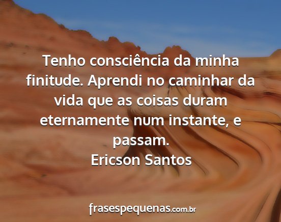 Ericson Santos - Tenho consciência da minha finitude. Aprendi no...