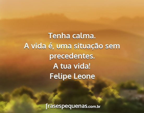 Felipe Leone - Tenha calma. A vida é, uma situação sem...