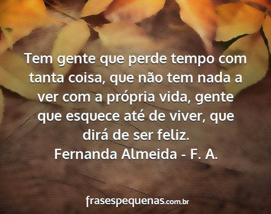 Fernanda Almeida - F. A. - Tem gente que perde tempo com tanta coisa, que...