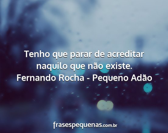 Fernando Rocha - Pequeno Adão - Tenho que parar de acreditar naquilo que não...