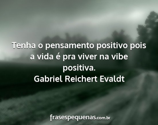 Gabriel reichert evaldt - tenha o pensamento positivo pois a vida é pra...