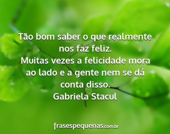 Gabriela Stacul - Tão bom saber o que realmente nos faz feliz....