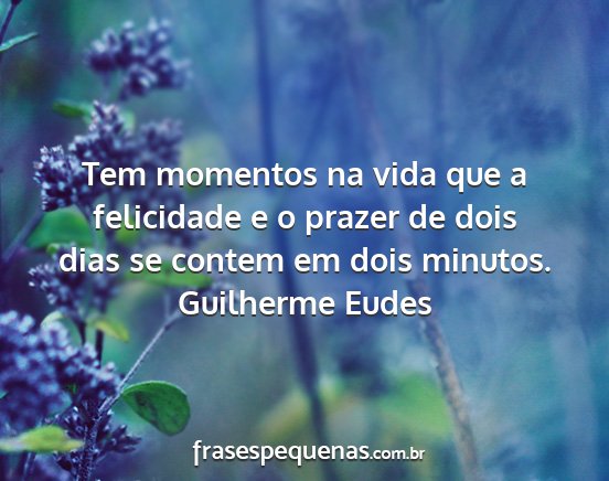 Guilherme Eudes - Tem momentos na vida que a felicidade e o prazer...