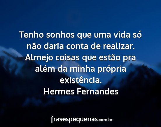 Hermes Fernandes - Tenho sonhos que uma vida só não daria conta de...