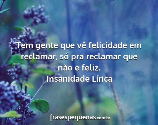 Insanidade Lírica - Tem gente que vê felicidade em reclamar, só pra...