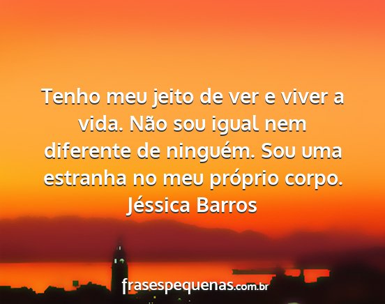 Jéssica Barros - Tenho meu jeito de ver e viver a vida. Não sou...