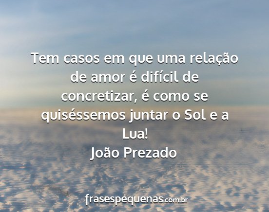 João Prezado - Tem casos em que uma relação de amor é...