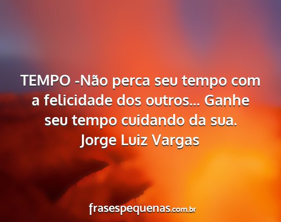 Jorge Luiz Vargas - TEMPO -Não perca seu tempo com a felicidade dos...
